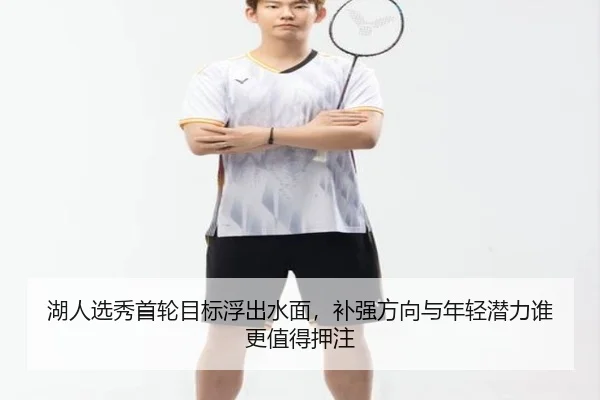 湖人选秀首轮目标浮出水面，补强方向与年轻潜力谁更值得押注 - kaiyun